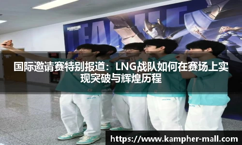 国际邀请赛特别报道：LNG战队如何在赛场上实现突破与辉煌历程