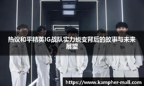 热议和平精英IG战队实力蜕变背后的故事与未来展望