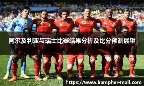 阿尔及利亚与瑞士比赛结果分析及比分预测展望
