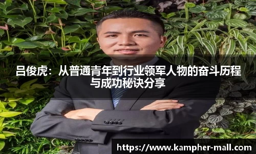 吕俊虎：从普通青年到行业领军人物的奋斗历程与成功秘诀分享
